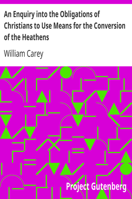 An Enquiry into the Obligations of Christians to Use Means for the Conversion of the Heathens / In Which the Religious State of the Different Nations of the World, the Success of Former Undertakings, and the Practicability of Further Undertakings, Are Considered cover
