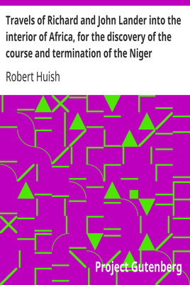 Travels of Richard and John Lander into the interior of Africa, for the discovery of the course and termination of the Niger / From unpublished documents in the possession of the late Capt. John William Barber Fullerton ... with a prefatory analysis of the previous travels of Park, Denham, Clapperton, Adams, Lyon, Ritchie, &c. into the hitherto unexplored countries of Africa cover