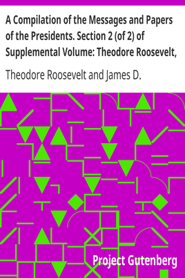 A Compilation of the Messages and Papers of the Presidents. Section 2 (of 2) of Supplemental Volume: Theodore Roosevelt, Supplement cover