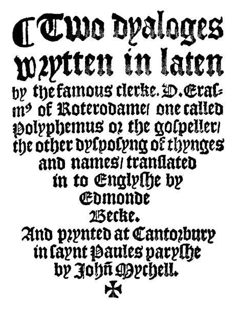 Two Dyaloges (c. 1549) / Wrytten in laten by the famous clerke, D. Erasm[us] of Roterodame, one called Polyphemus or the gospeller, the other dysposyng of thynges and names, translated in to Englyshe by Edmonde Becke. cover