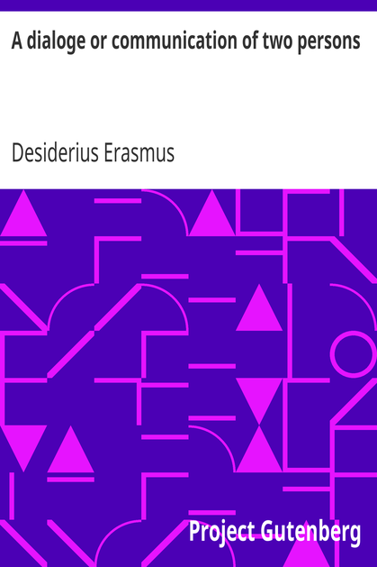 A dialoge or communication of two persons / Deuysyd and set forthe in the late[n] tonge, by the noble and famose clarke. Desiderius Erasmus intituled [the] pylgremage of pure deuotyon. Newly tra[n]slatyd into Englishe. cover