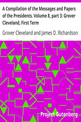 A Compilation of the Messages and Papers of the Presidents. Volume 8, part 3: Grover Cleveland, First Term cover