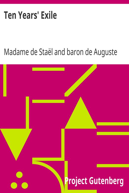 Ten Years' Exile / Memoirs of That Interesting Period of the Life of the Baroness De Stael-Holstein, Written by Herself, during the Years 1810, 1811, 1812, and 1813, and Now First Published from the Original Manuscript, by Her Son. cover