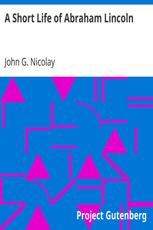 A Short Life of Abraham Lincoln / Condensed from Nicolay & Hay's Abraham Lincoln: A History cover