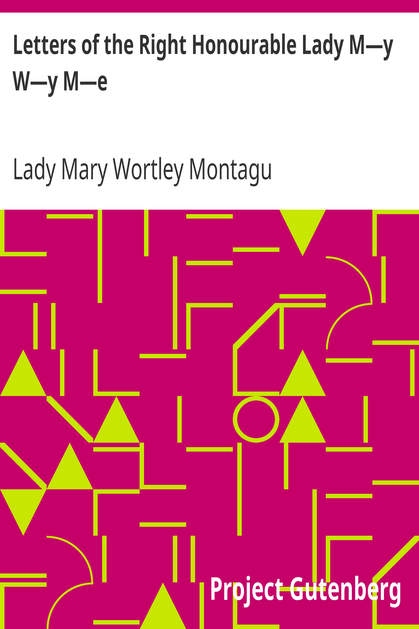 Letters of the Right Honourable Lady M—y W—y M—e / Written during Her Travels in Europe, Asia and Africa to Persons of Distinction, Men of Letters, &c. in Different Parts of Europe cover