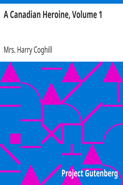 A Canadian Heroine, Volume 1 / A Novel cover