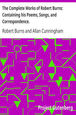 The Complete Works of Robert Burns: Containing his Poems, Songs, and Correspondence. / With a New Life of the Poet, and Notices, Critical and Biographical by Allan Cunningham cover