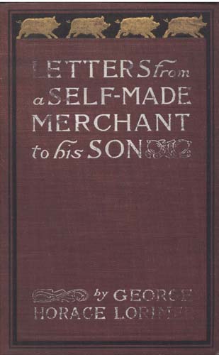 Letters from a Self-Made Merchant to His Son / Being the Letters written by John Graham, Head of the House of Graham & Company, Pork-Packers in Chicago, familiarly known on 'Change as "Old Gorgon Graham," to his Son, Pierrepont, facetiously known to his intimates as "Piggy." cover