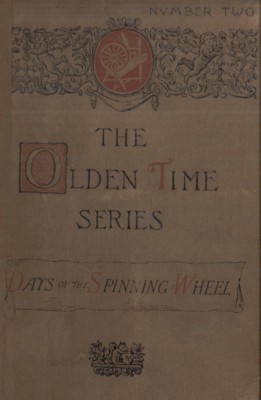 The Olden Time Series: Vol. 2: The Days of the Spinning-Wheel in New England / Gleanings Chiefly from old Newspapers of Boston and Salem, Massachusetts cover