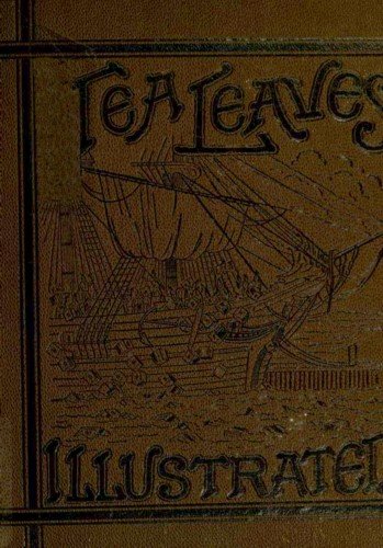 Tea Leaves / Being a Collection of Letters and Documents relating to / the shipment of Tea to the American Colonies in the year / 1773, by the East India Tea Company. (With an introduction, / notes, and biographical notices of the Boston Tea Party) cover