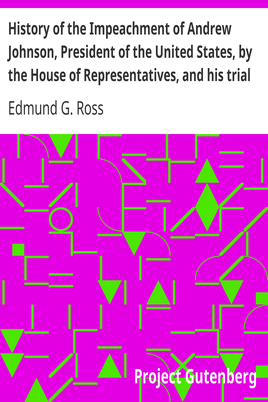 History of the Impeachment of Andrew Johnson, President of the United States, by the House of Representatives, and his trial by the Senate for high crimes and misdemeanors in office, 1868 cover