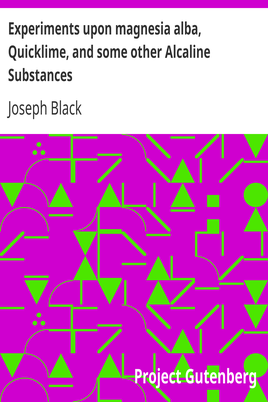 Experiments upon magnesia alba, Quicklime, and some other Alcaline Substances cover