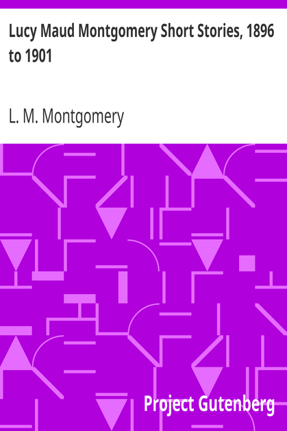 Lucy Maud Montgomery Short Stories, 1896 to 1901 cover