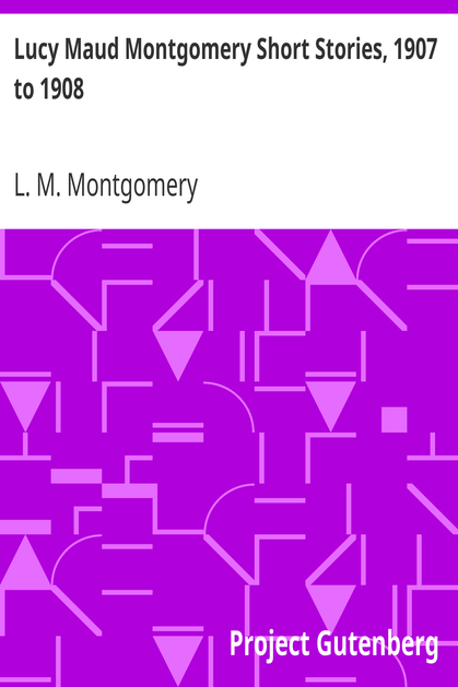 Lucy Maud Montgomery Short Stories, 1907 to 1908 cover