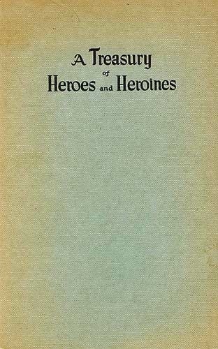 A Treasury of Heroes and Heroines / A Record of High Endeavour and Strange Adventure from 500 B.C. to 1920 A.D. cover