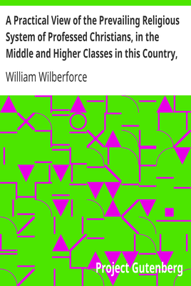 A Practical View of the Prevailing Religious System of Professed Christians, in the Middle and Higher Classes in this Country, Contrasted with Real Christianity. cover