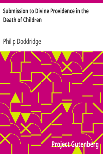Submission to Divine Providence in the Death of Children / Recommended and inforced, in a sermon preached at / Northampton, on the death of a very amiable and hopeful / child, about five years old cover