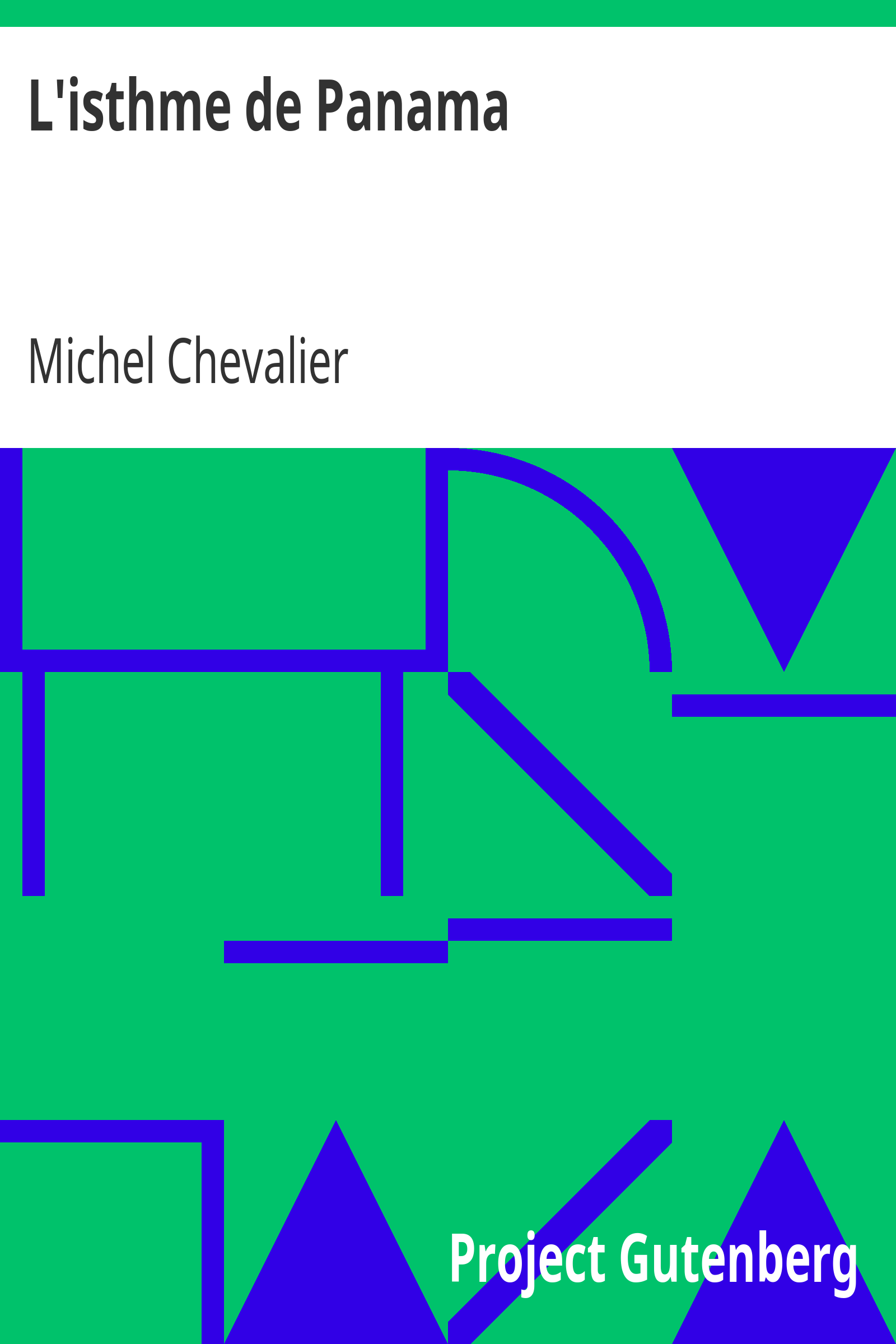 L'isthme de Panama / Examen historique et géographique des différentes directions suivant lesquelles on pourrait le percer et des moyens à y employer; suivi d'un aperçu sur l'isthme de Suez. cover