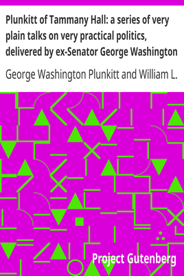 Plunkitt of Tammany Hall: a series of very plain talks on very practical politics, delivered by ex-Senator George Washington Plunkitt, the Tammany philosopher, from his rostrum—the New York County court house bootblack stand; Recorded by William L. Riordon cover