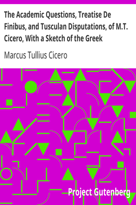 The Academic Questions, Treatise De Finibus, and Tusculan Disputations, of M.T. Cicero, With a Sketch of the Greek Philosophers Mentioned by Cicero cover