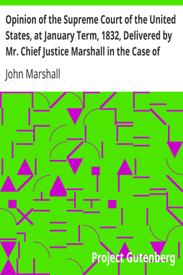 Opinion of the Supreme Court of the United States, at January Term, 1832, Delivered by Mr. Chief Justice Marshall in the Case of Samuel A. Worcester, Plaintiff in Error, versus the State of Georgia / With a Statement of the Case, Extracted from the Records of the Supreme Court of the United States cover
