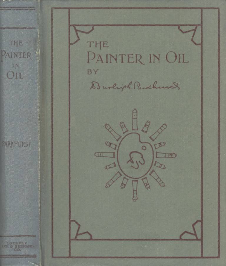 The Painter in Oil / A complete treatise on the principles and technique necessary to the painting of pictures in oil colors cover
