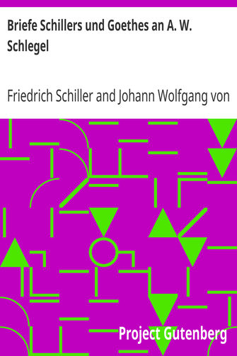 Briefe Schillers und Goethes an A. W. Schlegel / Aus den Jahren 1795 bis 1801, und 1797 bis 1824, nebst einem Briefe Schlegels an Schiller cover