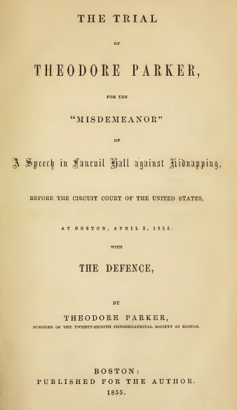 The Trial of Theodore Parker / For the "Misdemeanor" of a Speech in Faneuil Hall against Kidnapping, before the Circuit Court of the United States, at Boston, April 3, 1855, with the Defence cover