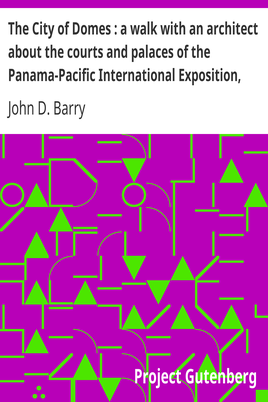 The City of Domes : a walk with an architect about the courts and palaces of the Panama-Pacific International Exposition, with a discussion of its architecture, its sculpture, its mural decorations, its coloring and its lighting, preceded by a history of its growth cover