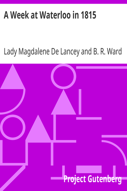 A Week at Waterloo in 1815 / Lady De Lancey's Narrative: Being an Account of How She Nursed Her Husband, Colonel Sir William Howe De Lancey, Quartermaster-General of the Army, Mortally Wounded in the Great Battle cover