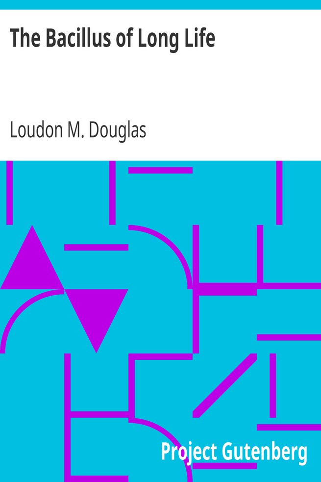 The Bacillus of Long Life / A Manual of the Preparation and Souring of Milk for Dietary Purposes, Together with an Historical Account of the Use of Fermented Milks, from the Earliest Times to the Present Day, and Their Wonderful Effect in the Prolonging of Human Existence cover