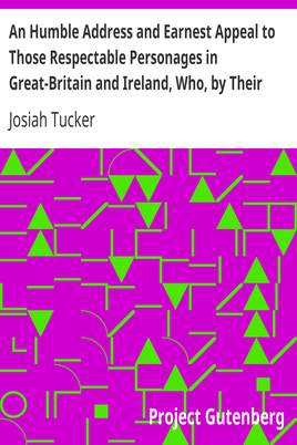 An Humble Address and Earnest Appeal to Those Respectable Personages in Great-Britain and Ireland, Who, by Their Great and Permanent Interest in Landed Property, Their Liberal Education, Elevated Rank, and Enlarged Views, Are the Ablest to Judge, and the Fittest to Decide, Whether a Connection with, Or a Separation from the Continental Colonies of America, Be Most for the National Advantage, and the Lasting Benefit of These Kingdoms cover