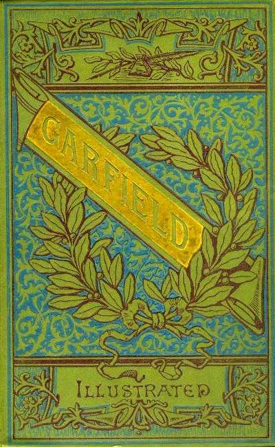 The Life and Public Services of James A. Garfield / Twentieth President of the United States, Including Full and Accurate Details of His Eventful Administration, Assassination, Last Hours, Death, Etc., Together with Notable Extracts from His Speeches and Letters cover