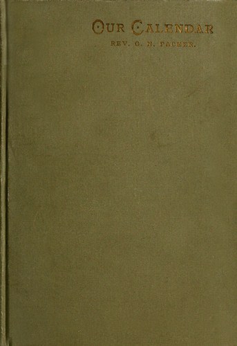 Our Calendar / The Julian calendar and its errors. How corrected by the Gregorian. Rules for finding the dominical letter, and the day of the week of any event from the days of Julius Caesar 46 B.C. to the year of our Lord four thousand; a new and easy method of fixing the date of Easter. Hebrew calendar; showing the correspondence in the date of events recorded in the Bible with our present Gregorian calendar. Illustrated by valuable tables and charts. cover