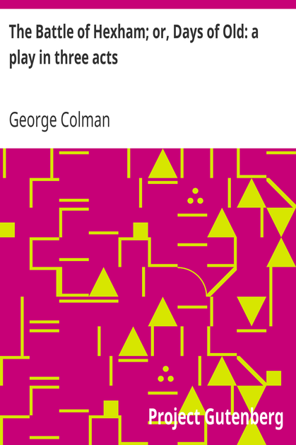 The Battle of Hexham; or, Days of Old: a play in three acts cover
