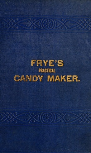 Frye's Practical Candy Maker / Comprising Practical Receipts for the Manufacture of Fine "Hand-Made" Candies cover
