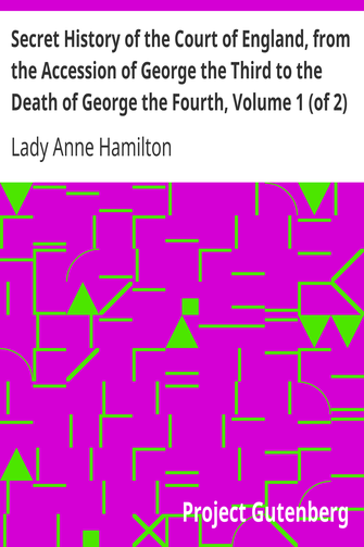 Secret History of the Court of England, from the Accession of George the Third to the Death of George the Fourth, Volume 1 (of 2) / Including, Among Other Important Matters, Full Particulars of the Mysterious Death of the Princess Charlotte cover