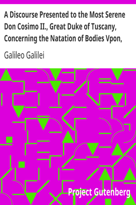A Discourse Presented to the Most Serene Don Cosimo II., Great Duke of Tuscany, Concerning the Natation of Bodies Vpon, and Submersion In, the Water. cover