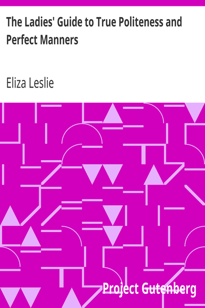 The Ladies' Guide to True Politeness and Perfect Manners / or, Miss Leslie's Behaviour Book cover