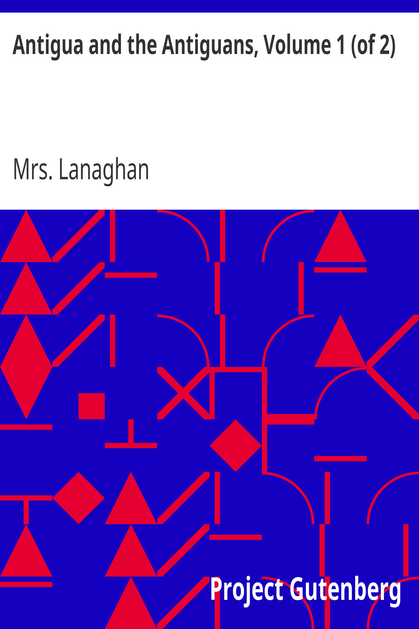 Antigua and the Antiguans, Volume 1 (of 2) / A full account of the colony and its inhabitants from the time of the Caribs to the present day cover