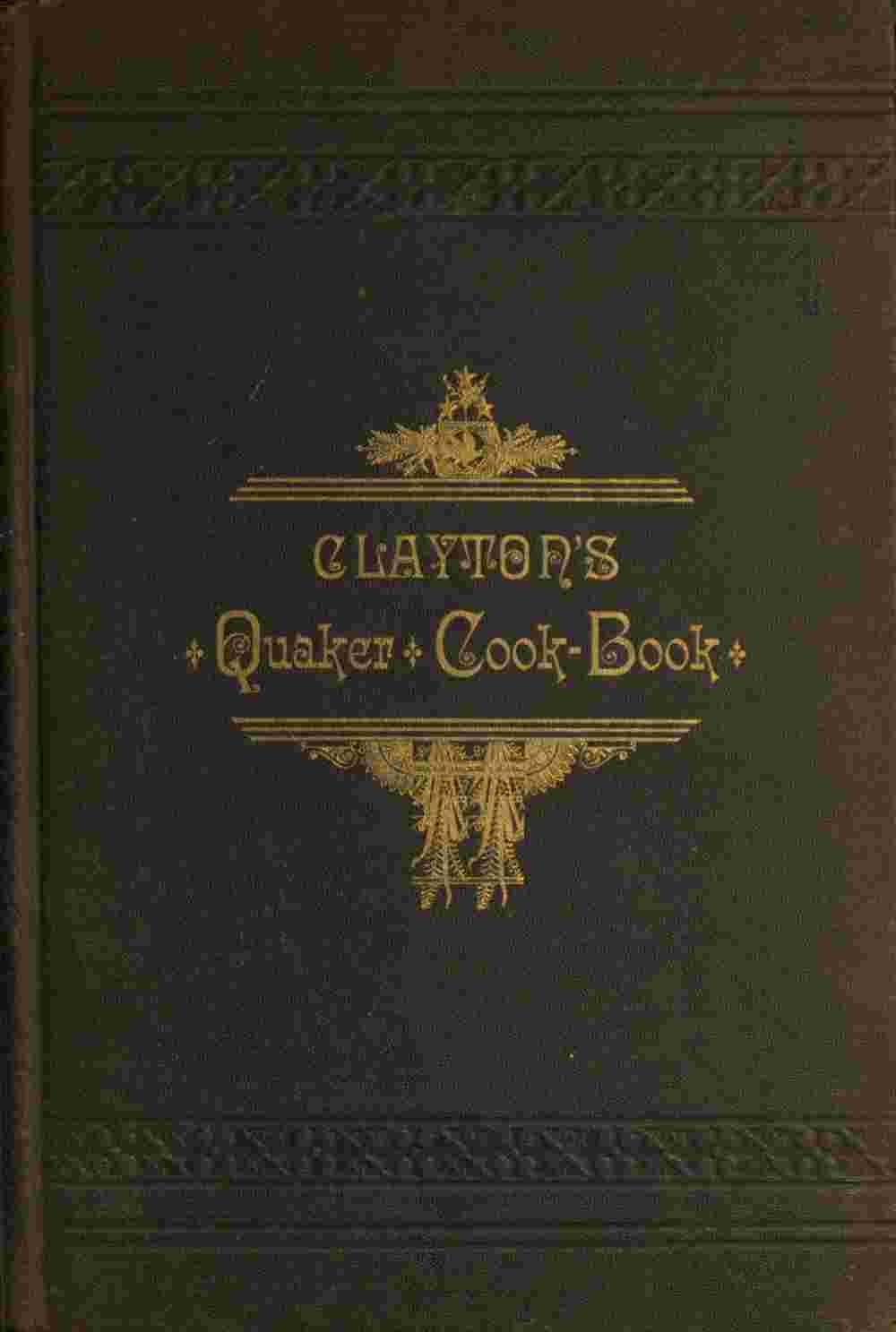Clayton's Quaker Cook-Book / Being a Practical Treatise on the Culinary Art Adapted to the Tastes and Wants of All Classes cover