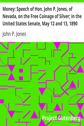 Money: Speech of Hon. John P. Jones, of Nevada, on the Free Coinage of Silver; in the United States Senate, May 12 and 13, 1890 cover