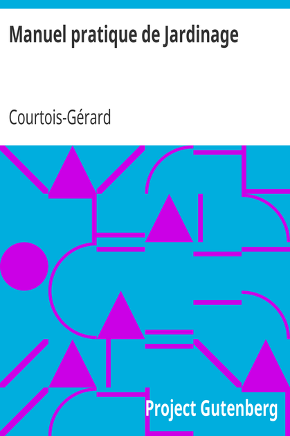 Manuel pratique de Jardinage / contenant la manière de cultiver soi-même un jardin ou d'en diriger la culture cover
