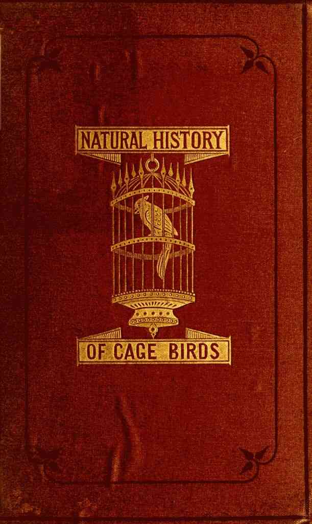 The Natural History of Cage Birds / Their Management, Habits, Food, Diseases, Treatment, Breeding, and the Methods of Catching Them. cover