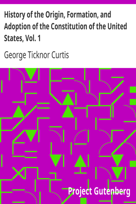 History of the Origin, Formation, and Adoption of the Constitution of the United States, Vol. 1 / With Notices of Its Principle Framers cover