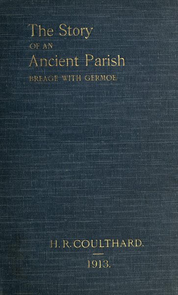 The Story of an Ancient Parish: Breage with Germoe / With Some Account of Its Armigers, Worthies and Unworthies, Smugglers and Wreckers, Its Traditions and Superstitions cover