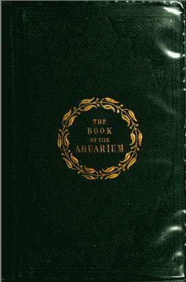 The Book of the Aquarium and Water Cabinet / or Practical Instructions on the Formation, Stocking, and Mangement, in all Seasons, of Collections of Fresh Water and Marine Life cover