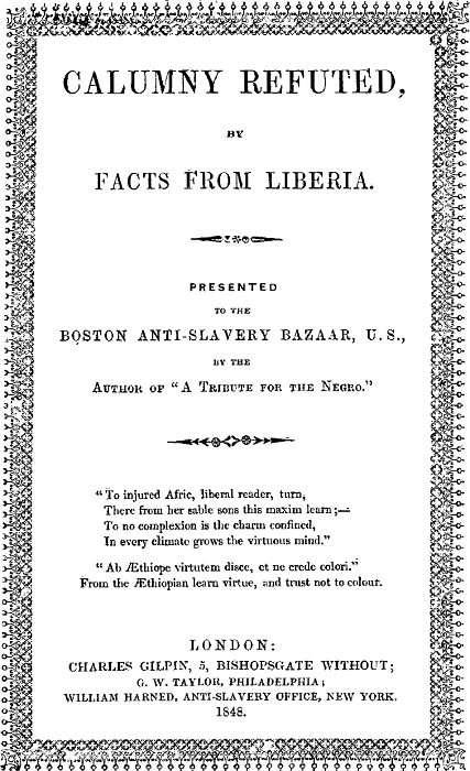 Calumny Refuted by Facts From Liberia / With Extracts From the Inaugural Address of the Coloured President Roberts; an Eloquent Speech of Hilary Teage, a Coloured Senator; and Extracts From a Discourse by H. H. Garnett, a Fugitive Slave, on the Past and Present Condition, and Destiny of the Coloured Race. Presented to the Boston Anti-slavery Bazaar, U.S., By the Author of "A Tribute for the Negro." cover