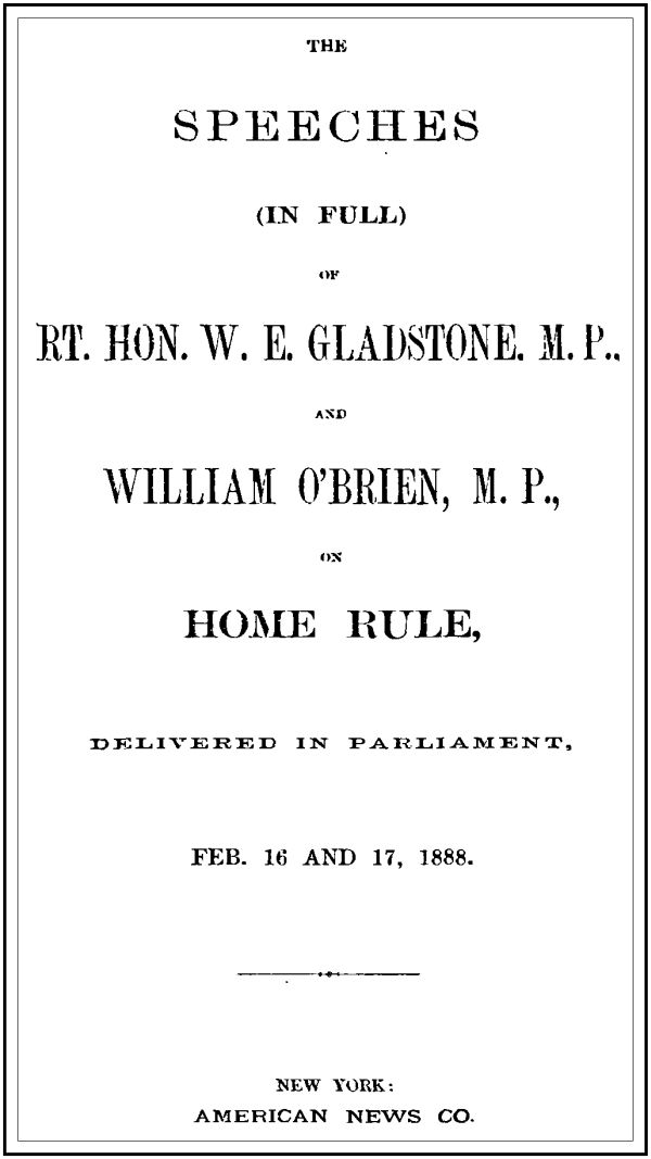 The Speeches (In Full) of the Rt. Hon. W. E. Gladstone, M.P., and William O'Brien, M.P., on Home Rule, Delivered in Parliament, Feb. 16 and 17, 1888. cover