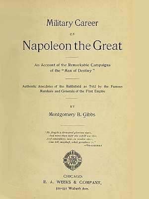 Military Career of Napoleon the Great / An Account of the Remarkable Campaigns of the "Man of Destiny"; Authentic Anecdotes of the Battlefield as Told by the Famous Marshals and Generals of the First Empire cover